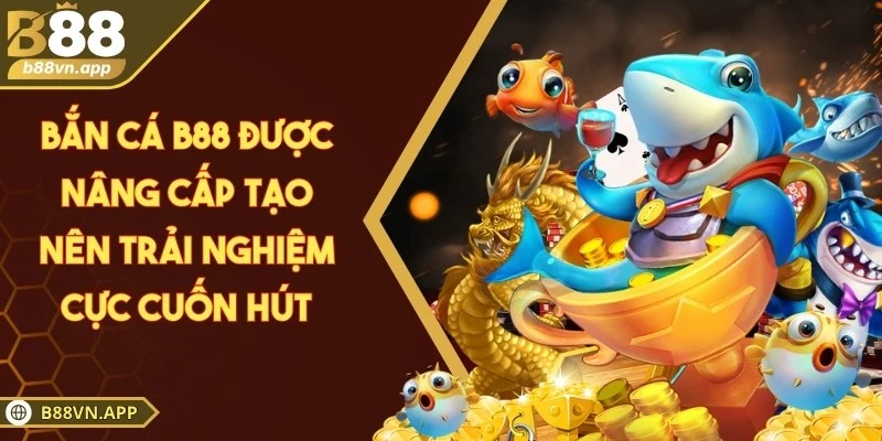 B88 - Sân Chơi Hợp Pháp Minh Bạch Dẫn Đầu Khu Vực Châu Á 6 Bắn cá B88 được nâng cấp tạo nên trải nghiệm cực cuốn hút
