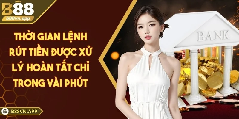 B88 - Sân Chơi Hợp Pháp Minh Bạch Dẫn Đầu Khu Vực Châu Á 10 Thời gian lệnh rút tiền được xử lý hoàn tất chỉ trong vài phút