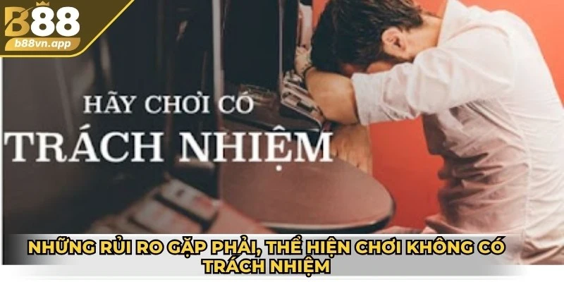 Chơi có trách nhiệm B88 3 Những rủi ro gặp phải, thể hiện chơi không có trách nhiệm