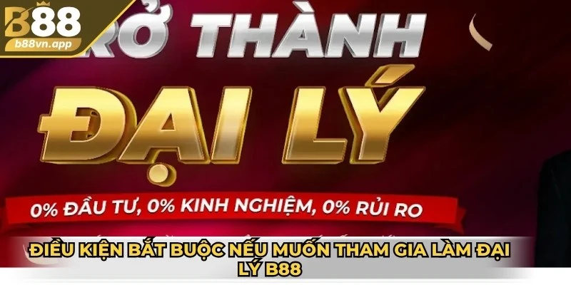 Đại lý B88 - Cơ hội kiếm lời cao với hoa hồng hấp dẫn 2 Điều kiện bắt buộc nếu muốn tham gia làm đại lý B88