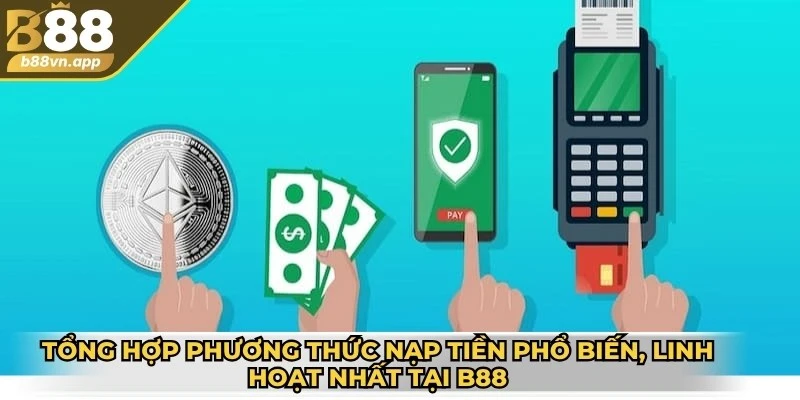 Nạp tiền B88 - Hướng dẫn chi tiết các bước nhanh chóng 3 Tổng hợp các phương thức nạp tiền phổ biến, linh hoạt nhất tại B88