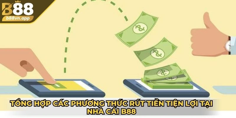 Rút tiền B88 - Quy trình thực hiện nhanh chóng, an toàn 3 Tổng hợp các phương thức rút tiền tiện lợi từ tài khoản tại nhà cái B88